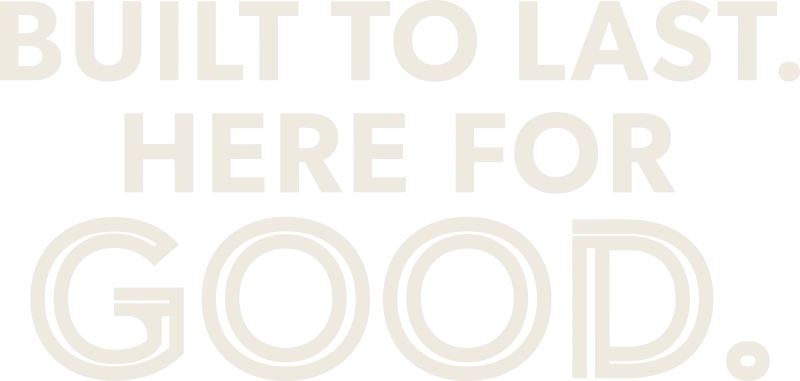 Built to Last. Here for Good.